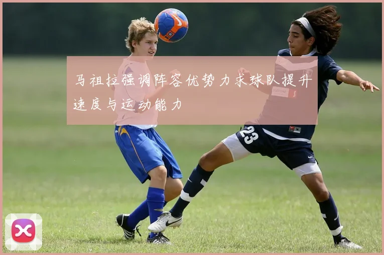 马祖拉强调阵容优势力求球队提升速度与运动能力