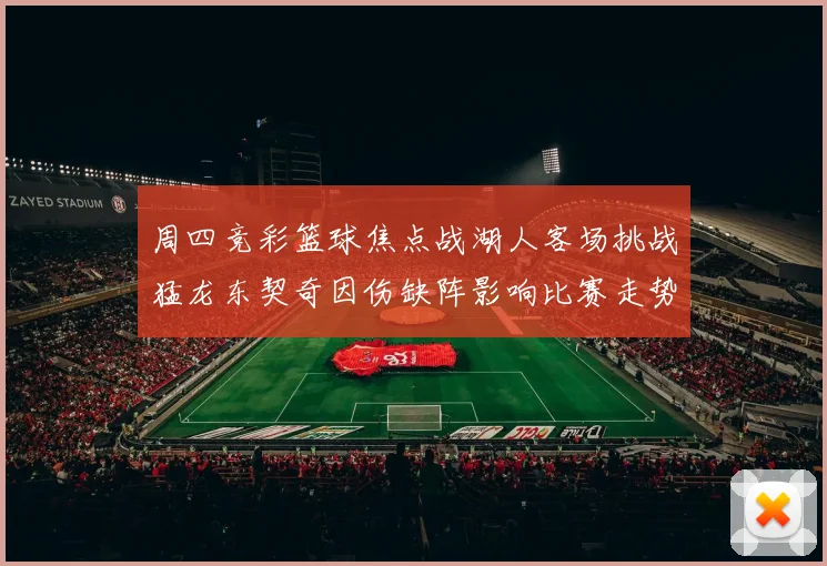 周四竞彩篮球焦点战湖人客场挑战猛龙东契奇因伤缺阵影响比赛走势