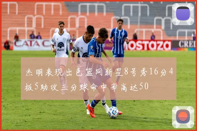 杰明表现出色篮网新星8号秀16分4板5助攻三分球命中率高达50