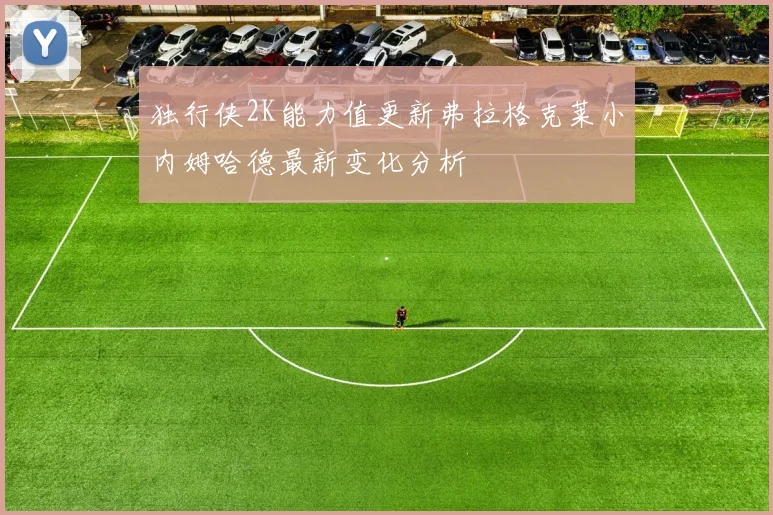 独行侠2K能力值更新弗拉格克莱小内姆哈德最新变化分析