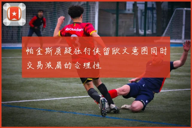 帕金斯质疑独行侠留欧文意图同时交易浓眉的合理性