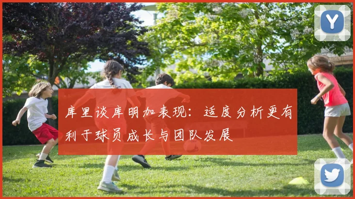 库里谈库明加表现：适度分析更有利于球员成长与团队发展