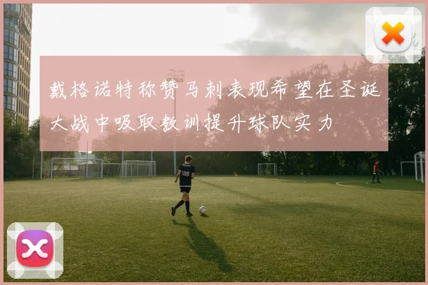 戴格诺特称赞马刺表现希望在圣诞大战中吸取教训提升球队实力