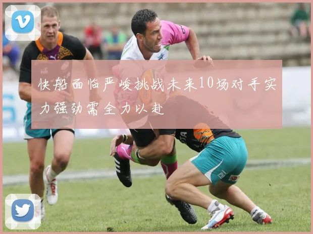 快船面临严峻挑战未来10场对手实力强劲需全力以赴