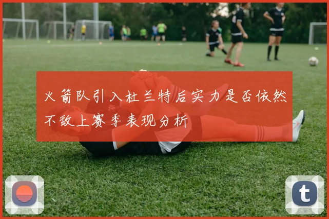 火箭队引入杜兰特后实力是否依然不敌上赛季表现分析