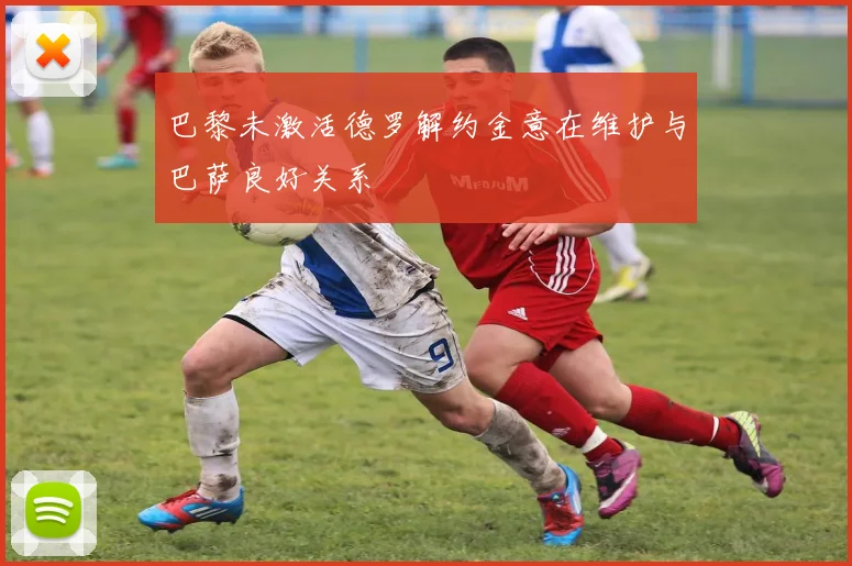巴黎未激活德罗解约金意在维护与巴萨良好关系