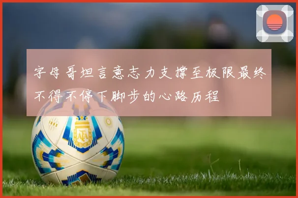 字母哥坦言意志力支撑至极限最终不得不停下脚步的心路历程