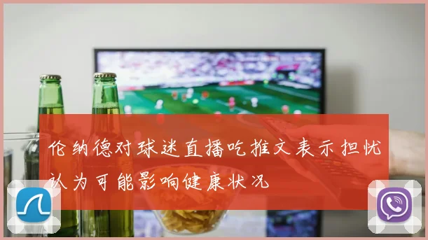 伦纳德对球迷直播吃推文表示担忧认为可能影响健康状况