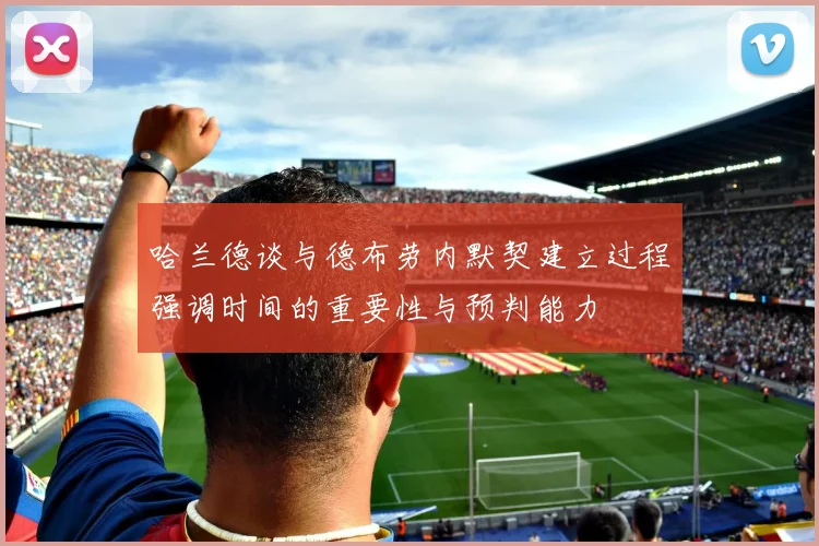 哈兰德谈与德布劳内默契建立过程强调时间的重要性与预判能力
