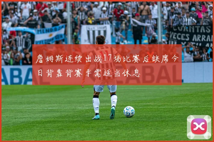 詹姆斯连续出战17场比赛后缺席今日背靠背赛季需适当休息