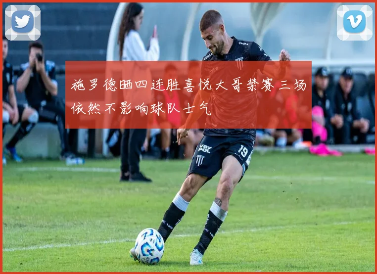 施罗德晒四连胜喜悦大哥禁赛三场依然不影响球队士气
