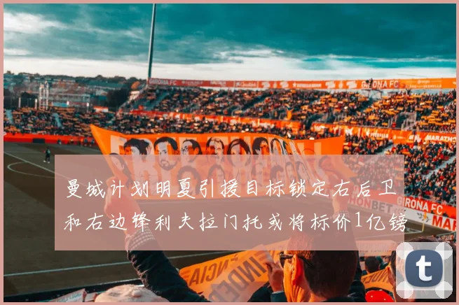 曼城计划明夏引援目标锁定右后卫和右边锋利夫拉门托或将标价1亿镑
