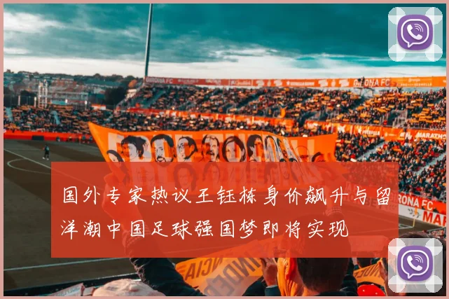 国外专家热议王钰栋身价飙升与留洋潮中国足球强国梦即将实现
